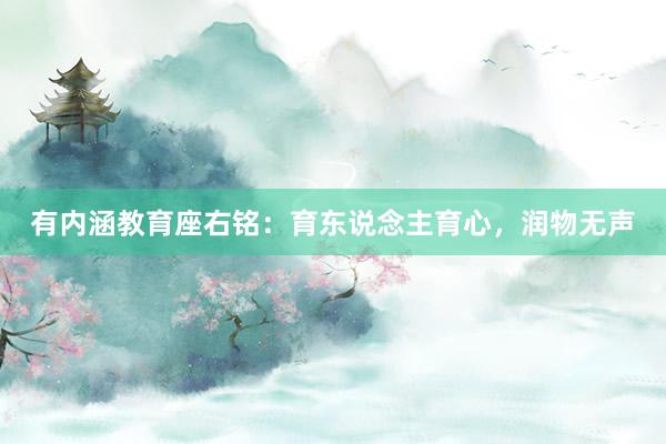 有内涵教育座右铭：育东说念主育心，润物无声